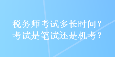 稅務師考試多長時間？考試是筆試還是機考？