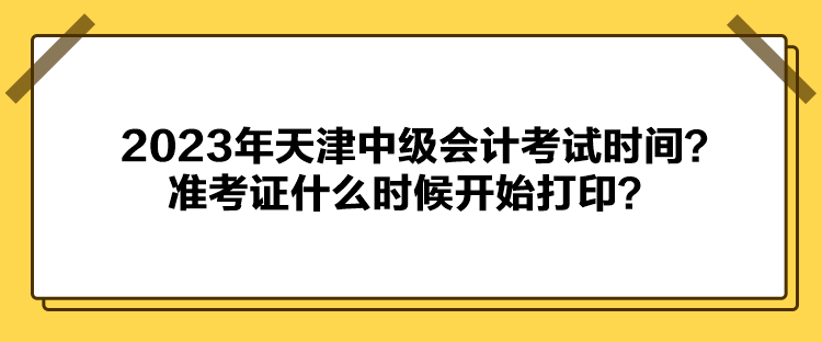 2023年天津中級會計考試時間？準考證什么時候開始打印？