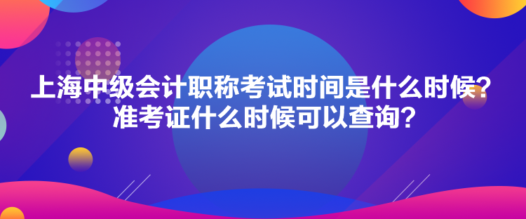 上海中級會計職稱考試時間是什么時候？準考證什么時候可以查詢？