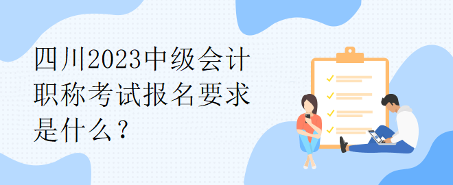 四川2023中級會計職稱考試報名要求是什么？