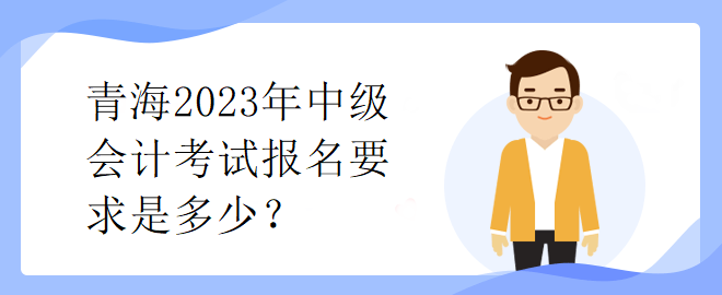 青海2023年中級會計考試報名要求是多少？