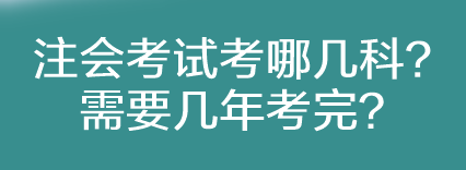 注會考試考哪幾科？需要幾年考完？