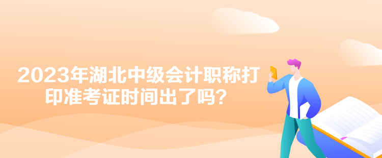 2023年湖北中級會計(jì)職稱打印準(zhǔn)考證時間出了嗎？