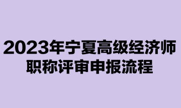 2023年寧夏高級經濟師職稱評審申報流程