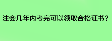 注會幾年內考完可以領取合格證書？