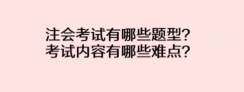 注會考試有哪些題型？考試內容有哪些難點？