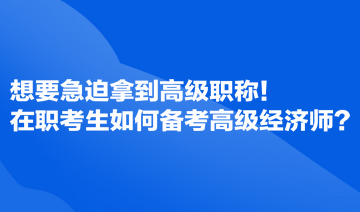 想要急迫拿到高級職稱！在職考生如何備考高級經(jīng)濟師？