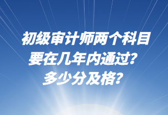 初級審計師兩個科目要在幾年內通過？多少分及格？