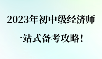 建議收藏！2023年初中級經濟師一站式備考攻略！