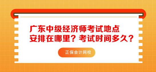 廣東中級(jí)經(jīng)濟(jì)師考試地點(diǎn)安排在哪里？考試時(shí)間多久？