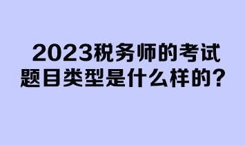 2023稅務師的考試題目類型是什么樣的？