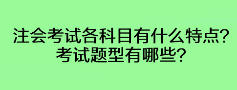 注會考試各科目有什么特點？考試題型有哪些？