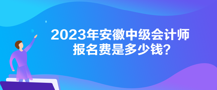2023年安徽中級會計師報名費是多少錢？