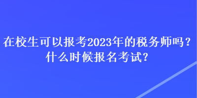 在校生可以報考2023年的稅務(wù)師嗎？什么時候報名考試？
