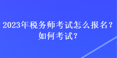 2023年稅務師考試怎么報名？如何考試？