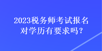 2023稅務師考試報名對學歷有要求嗎？