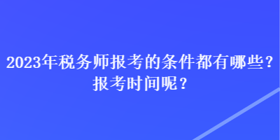 2023年稅務(wù)師報(bào)考的條件都有哪些？報(bào)考時(shí)間呢？