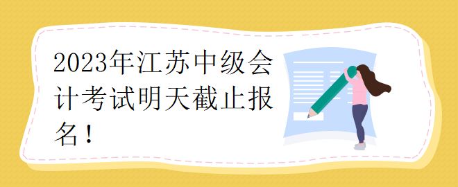 2023年江蘇中級會計考試明天截止報名！