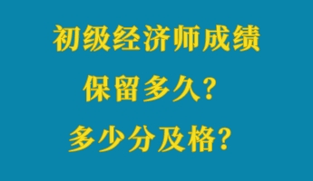初級經(jīng)濟師成績保留多久？多少分及格？