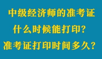 中級經濟師的準考證什么時候能打印？準考證打印時間多久？