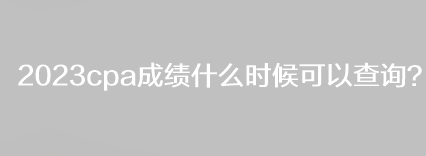 2023cpa成績什么時候可以查詢？