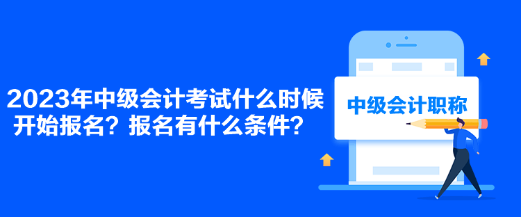 2023年中級(jí)會(huì)計(jì)考試什么時(shí)候開(kāi)始報(bào)名？報(bào)名有什么條件？