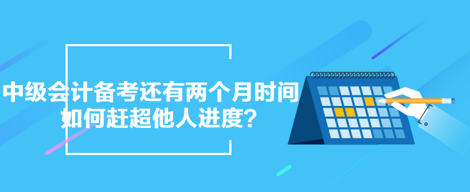 中級會計備考還有兩個月時間 如何趕超他人進度？