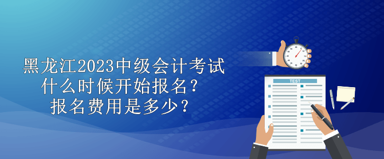黑龍江2023中級(jí)會(huì)計(jì)考試什么時(shí)候開(kāi)始報(bào)名？報(bào)名費(fèi)用是多少？