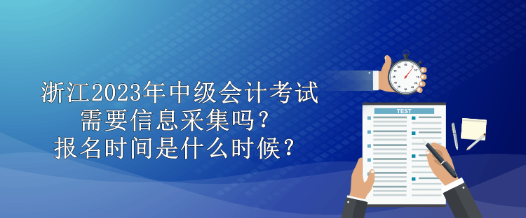 浙江2023年中級會計需要信息采集嗎？報名時間是什么時候？