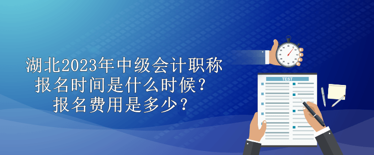湖北2023年中級會計職稱報名時間是什么時候？報名費用是多少？