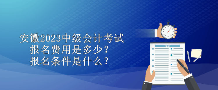 安徽2023中級會計考試報名費用是多少？報名條件是什么？