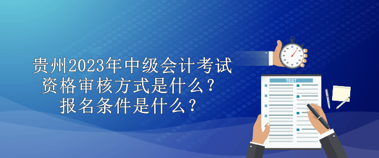 貴州2023年中級會計(jì)考試資格審核方式是什么？報(bào)名條件是什么？