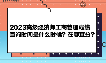 2023高級經濟師工商管理成績查詢時間是什么時候？在哪查分？