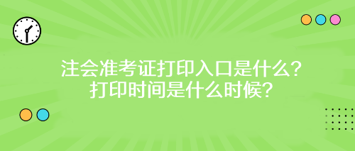 注會準考證打印入口是什么？打印時間是什么時候？