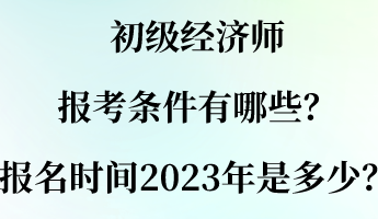 初級(jí)經(jīng)濟(jì)師報(bào)考條件有哪些？報(bào)名時(shí)間2023年是多少？