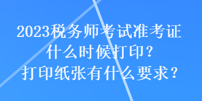 2023稅務(wù)師考試準考證什么時候打印？打印紙張有什么要求？