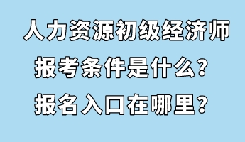 人力資源初級經濟師報考條件是什么？報名入口在哪里？