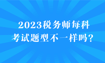 2023稅務師每科考試題型不一樣嗎？