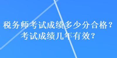稅務師考試成績多少分合格？考試成績幾年有效？