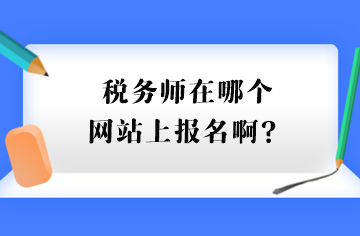 稅務(wù)師在哪個(gè)網(wǎng)站上報(bào)名啊？