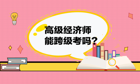 高級經濟師能跨級考嗎？