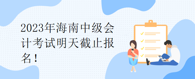 2023年海南中級會計考試明天截止報名！