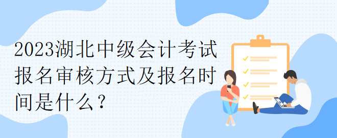 2023湖北中級會計考試報名審核方式及報名時間是什么？