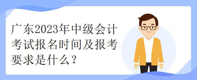 廣東2023年中級會計考試報名時間及報考要求是什么？