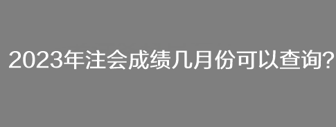 2023年注會成績幾月份可以查詢？