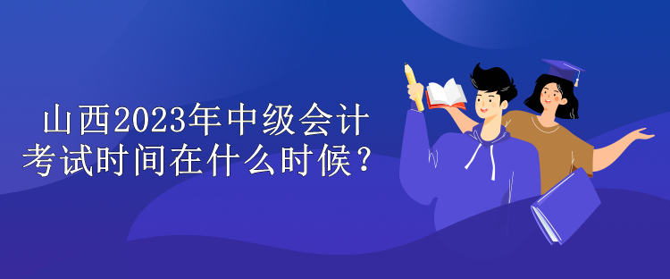 山西2023年中級會計考試時間在什么時候？