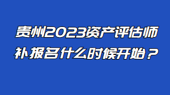 貴州2023資產評估師補報名什么時候開始？