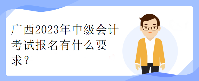廣西2023年中級會計考試報名有什么要求？