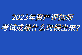 2023年資產評估師考試成績什么時候出來？