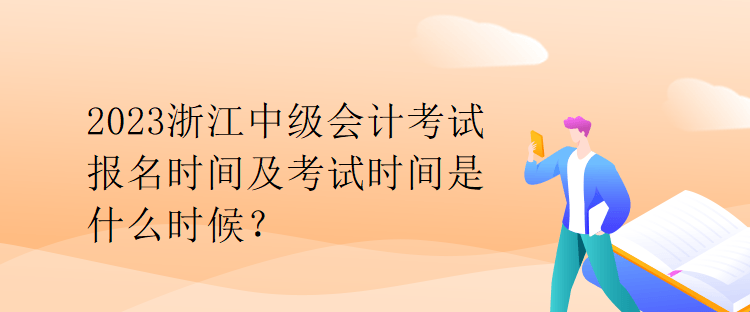 2023浙江中級會計考試報名時間及考試時間是什么時候？